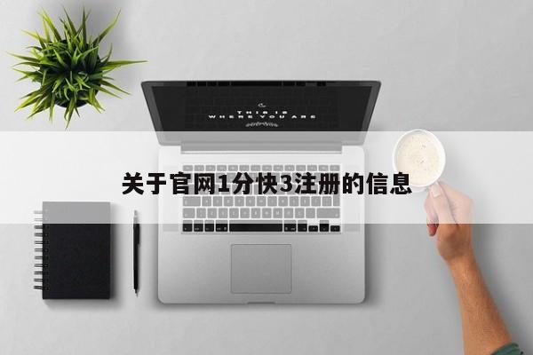 关于官网1分快3注册的信息