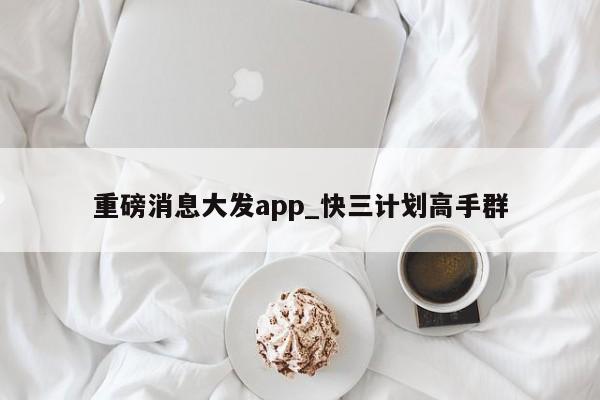 重磅消息大发app_快三计划高手群