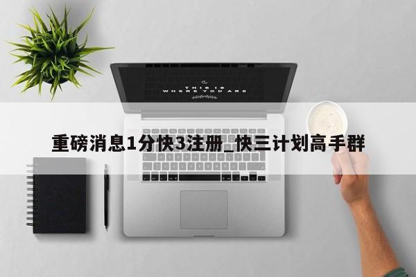 重磅消息1分快3注册_快三计划高手群