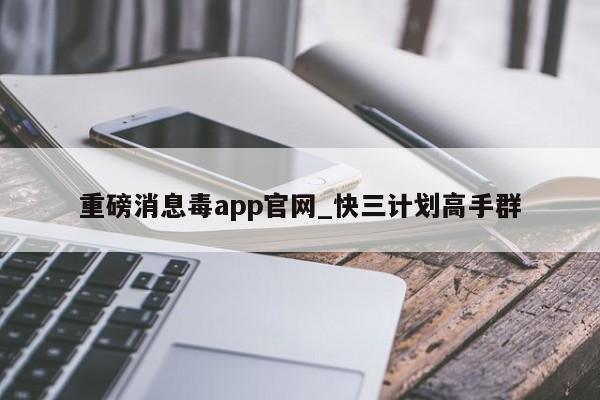 重磅消息毒app官网_快三计划高手群